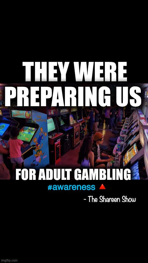 World order |  THEY WERE PREPARING US; FOR ADULT GAMBLING; #awareness 🔺; - The Shareen Show | image tagged in system,mind,hacks,writers,books,addiction | made w/ Imgflip meme maker