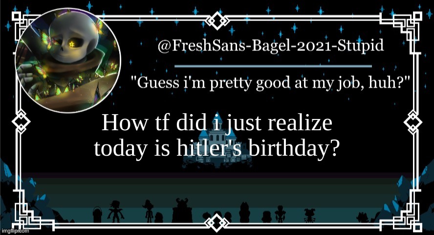 *confused | How tf did i just realize today is hitler's birthday? | image tagged in announcement thing 7 | made w/ Imgflip meme maker