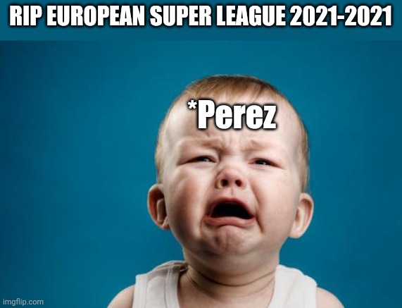 Thank you Man City, Chelsea, Liverpool, Arsenal, Man Utd. 5 of you are my heroes | RIP EUROPEAN SUPER LEAGUE 2021-2021; *Perez | image tagged in crybaby,european super league,football,soccer,memes,funny | made w/ Imgflip meme maker