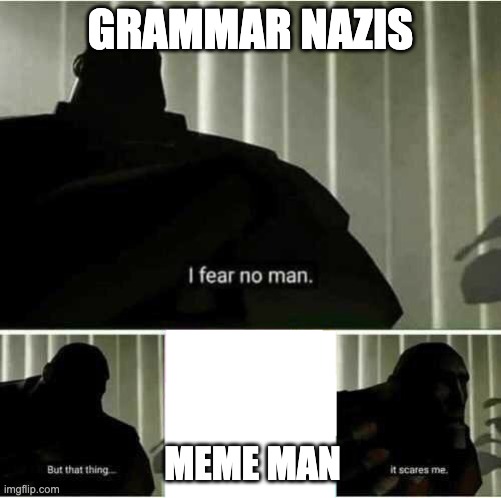 I fear no man | GRAMMAR NAZIS MEME MAN | image tagged in i fear no man | made w/ Imgflip meme maker