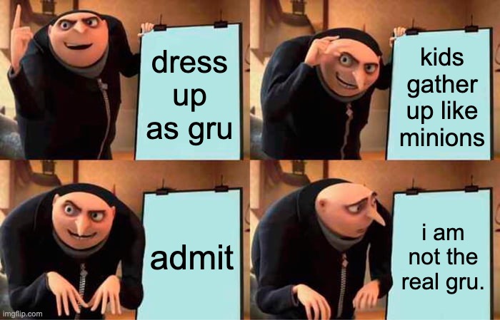 Gru's Plan Meme | dress up as gru kids gather up like minions admit i am not the real gru. | image tagged in memes,gru's plan | made w/ Imgflip meme maker