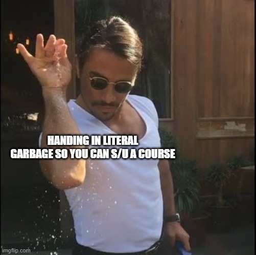 salt bae | HANDING IN LITERAL GARBAGE SO YOU CAN S/U A COURSE | image tagged in salt bae,mcgill | made w/ Imgflip meme maker