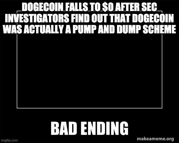 Bad ending | DOGECOIN FALLS TO $0 AFTER SEC INVESTIGATORS FIND OUT THAT DOGECOIN WAS ACTUALLY A PUMP AND DUMP SCHEME | image tagged in bad ending | made w/ Imgflip meme maker