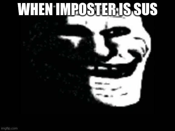 Trollge | WHEN IMPOSTER IS SUS | image tagged in trollge | made w/ Imgflip meme maker