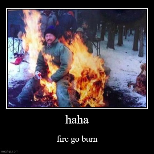 fire go reee | image tagged in beans | made w/ Imgflip demotivational maker