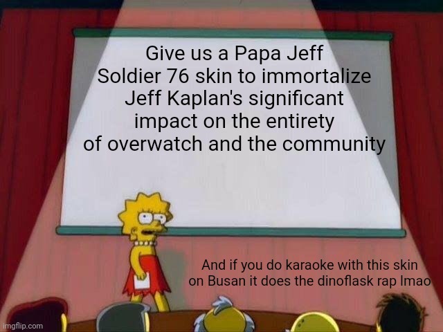 Lisa Simpson's Presentation | Give us a Papa Jeff Soldier 76 skin to immortalize Jeff Kaplan's significant impact on the entirety of overwatch and the community; And if you do karaoke with this skin on Busan it does the dinoflask rap lmao | image tagged in lisa simpson's presentation,Overwatch | made w/ Imgflip meme maker