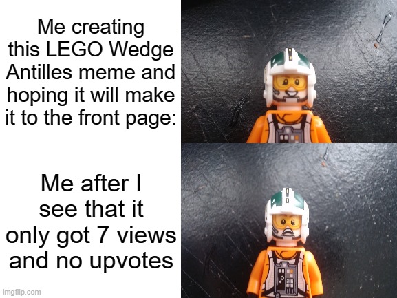 s e d |  Me creating this LEGO Wedge Antilles meme and hoping it will make it to the front page:; Me after I see that it only got 7 views and no upvotes | image tagged in star wars | made w/ Imgflip meme maker