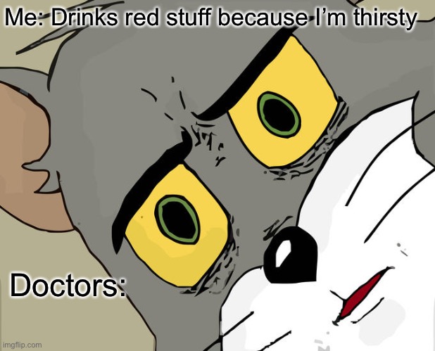 Unsettled Tom | Me: Drinks red stuff because I’m thirsty; Doctors: | image tagged in memes,unsettled tom | made w/ Imgflip meme maker