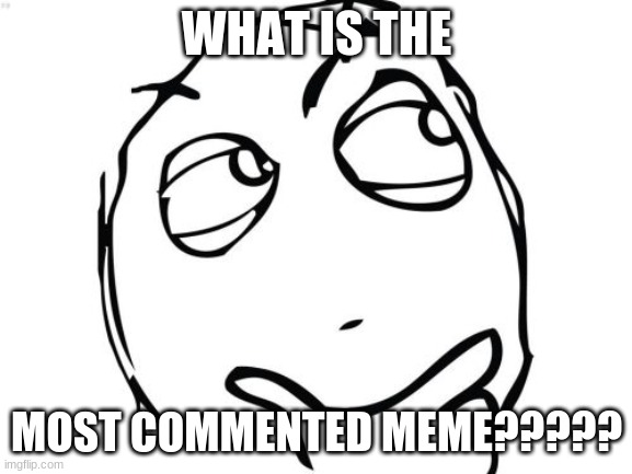 please put the link in the comments!!!!!! | WHAT IS THE; MOST COMMENTED MEME????? | image tagged in memes,question rage face | made w/ Imgflip meme maker