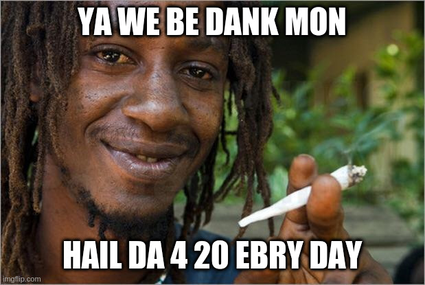 Jamaican | YA WE BE DANK MON HAIL DA 4 20 EBRY DAY | image tagged in jamaican | made w/ Imgflip meme maker