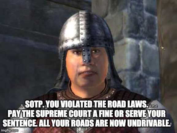 Stop you violated the law | SOTP. YOU VIOLATED THE ROAD LAWS. PAY THE SUPREME COURT A FINE OR SERVE YOUR SENTENCE. ALL YOUR ROADS ARE NOW UNDRIVABLE. | image tagged in stop you violated the law | made w/ Imgflip meme maker