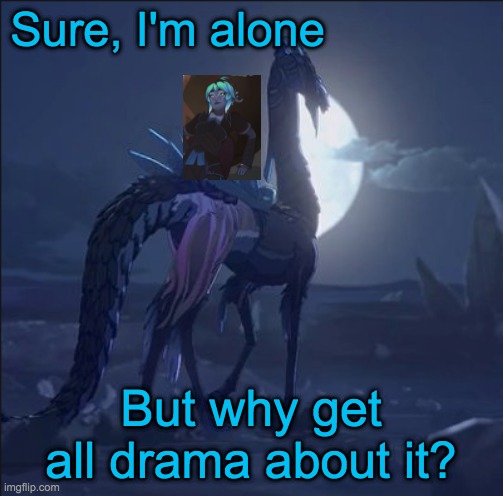 Sure, I'm alone But why get all drama about it? | made w/ Imgflip meme maker