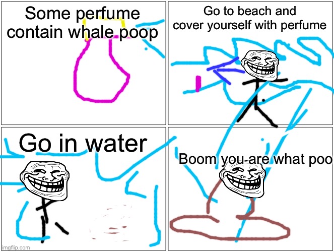 Blank Comic Panel 2x2 | Some perfume contain whale poop; Go to beach and cover yourself with perfume; Boom you are what poo; Go in water | image tagged in memes,blank comic panel 2x2 | made w/ Imgflip meme maker