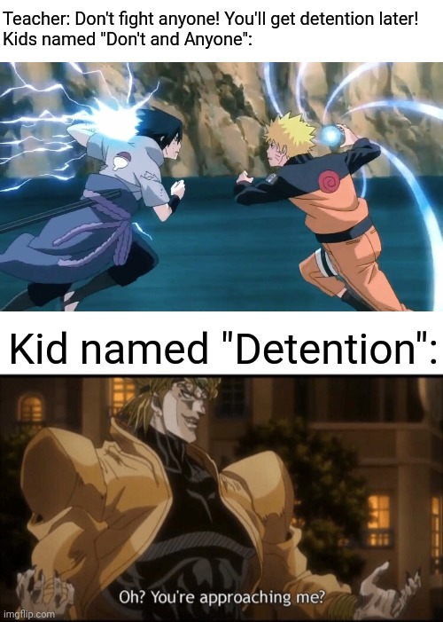 bruh |  Teacher: Don't fight anyone! You'll get detention later!
Kids named "Don't and Anyone":; Kid named "Detention": | image tagged in oh your approaching me,dio,naruto,sasuke,kid named,kid named meme | made w/ Imgflip meme maker