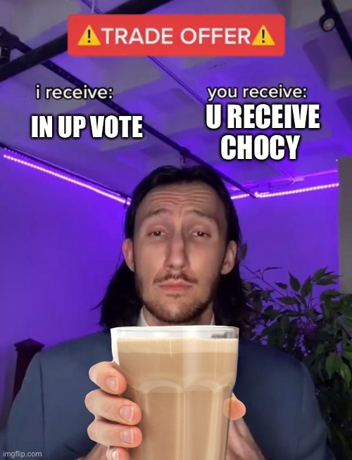 The Choice is urs | U RECEIVE CHOCY; IN UP VOTE | image tagged in trade offer | made w/ Imgflip meme maker