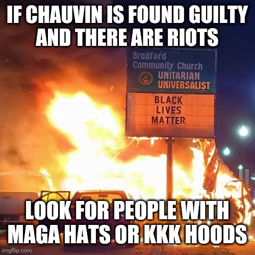 Black Lives Matter | IF CHAUVIN IS FOUND GUILTY
AND THERE ARE RIOTS; LOOK FOR PEOPLE WITH MAGA HATS OR KKK HOODS | image tagged in black lives matter | made w/ Imgflip meme maker