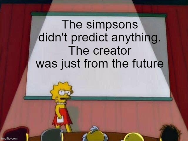 The creator of Simpsons is from the future | The simpsons didn't predict anything.
The creator was just from the future | image tagged in lisa simpson's presentation,simpsons,future,memes | made w/ Imgflip meme maker