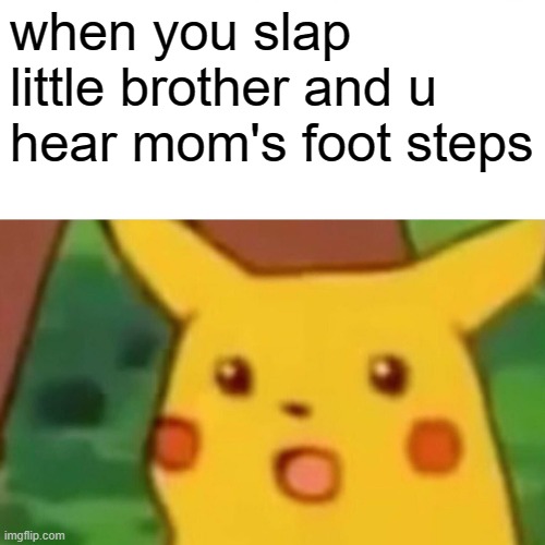 Surprised Pikachu Meme | when you slap little brother and u hear mom's foot steps | image tagged in memes,surprised pikachu | made w/ Imgflip meme maker