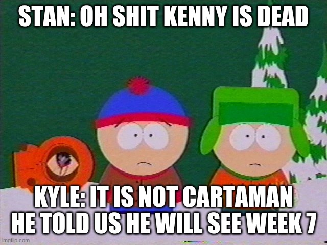 they killed kenny | STAN: OH SHIT KENNY IS DEAD KYLE: IT IS NOT CARTAMAN HE TOLD US HE WILL SEE WEEK 7 | image tagged in they killed kenny | made w/ Imgflip meme maker
