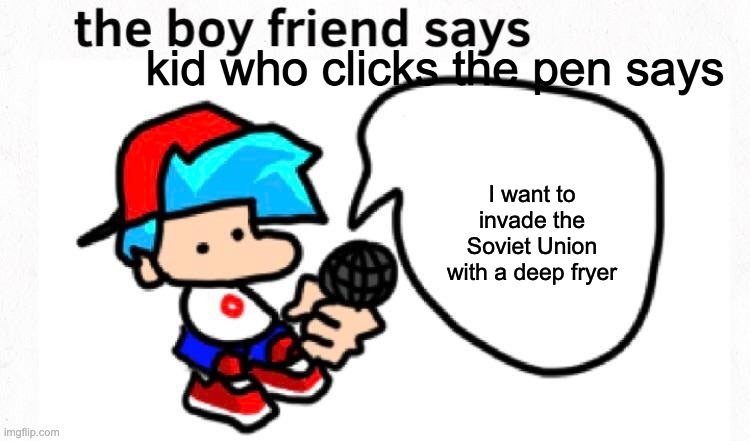 the boyfriend says | kid who clicks the pen says I want to invade the Soviet Union with a deep fryer | image tagged in the boyfriend says | made w/ Imgflip meme maker