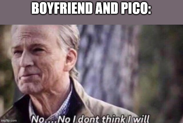 no i don't think i will | BOYFRIEND AND PICO: | image tagged in no i don't think i will | made w/ Imgflip meme maker