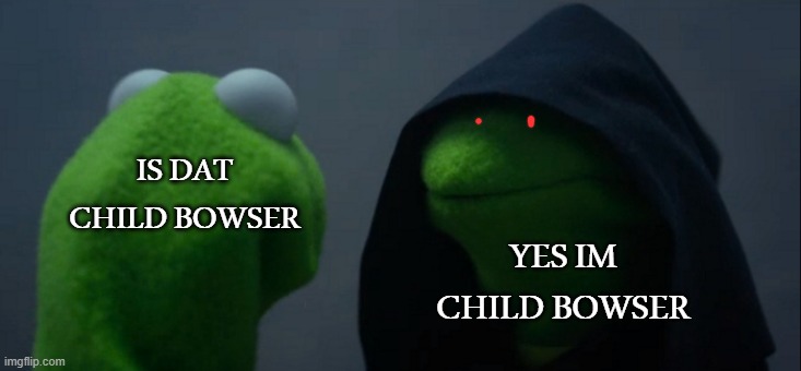 Evil Kermit | IS DAT CHILD BOWSER; YES IM CHILD BOWSER | image tagged in memes,evil kermit | made w/ Imgflip meme maker