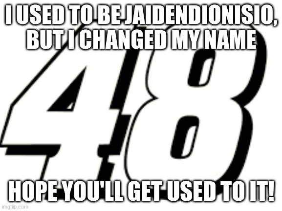 New name! | I USED TO BE JAIDENDIONISIO, BUT I CHANGED MY NAME; HOPE YOU'LL GET USED TO IT! | image tagged in name,change,never gonna give you up | made w/ Imgflip meme maker