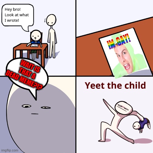 Dead memes are dead | WAIT IS THAT A DEAD MEME?!? | image tagged in yeet the child | made w/ Imgflip meme maker