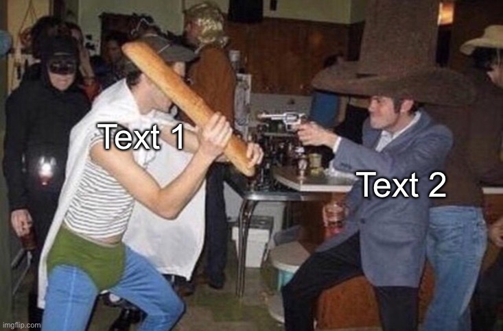 Weird fight | Text 2; Text 1 | image tagged in weird fight | made w/ Imgflip meme maker