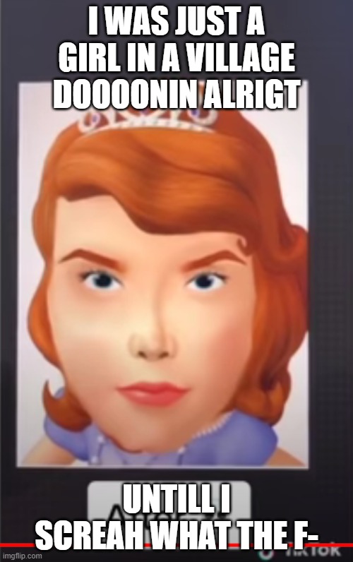 I WAS JUST A GIRL IN A VILLAGE DOOOONIN ALRIGT; UNTILL I SCREAH WHAT THE F- | made w/ Imgflip meme maker