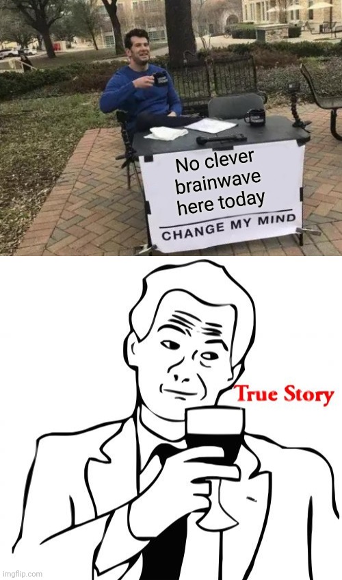 Lack of Brainwaves | No clever brainwave here today | image tagged in memes,change my mind,true story,yeah this is big brain time | made w/ Imgflip meme maker