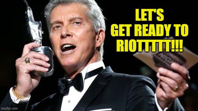 Let's get ready to riottttt!!! | LET'S GET READY TO RIOTTTTT!!! | image tagged in lets get ready to rumble,let's get ready to riot,chauvin trial,looters and rioters,black lives matter,blm | made w/ Imgflip meme maker