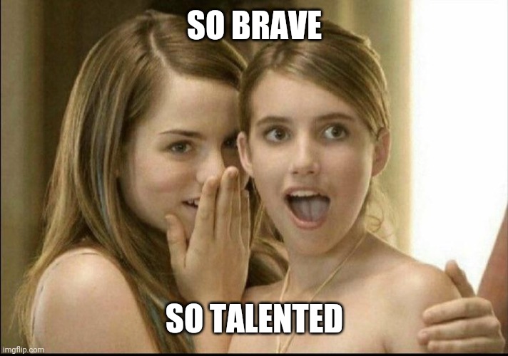 Girls whispering | SO BRAVE SO TALENTED | image tagged in girls whispering | made w/ Imgflip meme maker