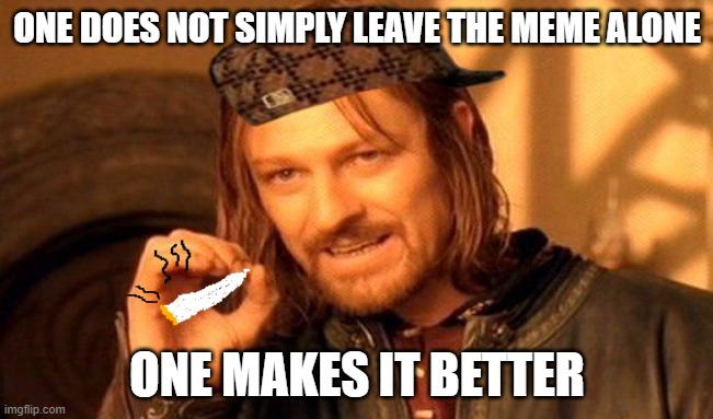 i modified the meme a little bit | ONE DOES NOT SIMPLY LEAVE THE MEME ALONE; ONE MAKES IT BETTER | image tagged in one does not simply 420 blaze it | made w/ Imgflip meme maker