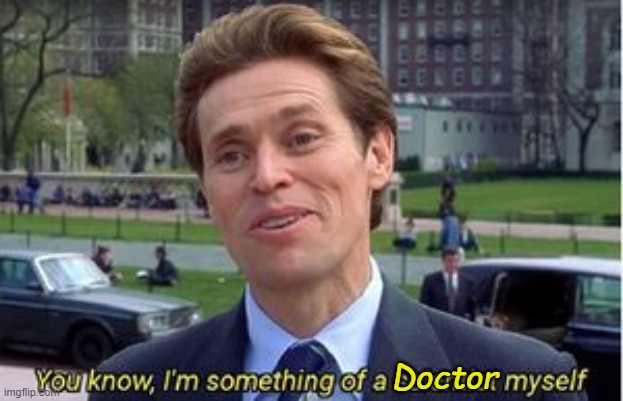 You know i'm something of a | Doctor | image tagged in you know i'm something of a | made w/ Imgflip meme maker
