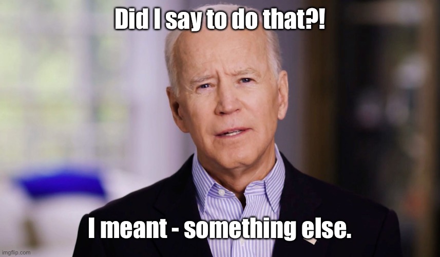 Joe Biden 2020 | Did I say to do that?! I meant - something else. | image tagged in joe biden 2020 | made w/ Imgflip meme maker