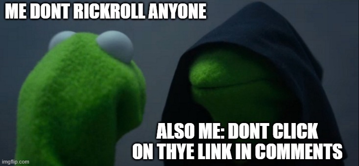 do not click on link in comments | ME DONT RICKROLL ANYONE; ALSO ME: DONT CLICK ON THYE LINK IN COMMENTS | image tagged in memes,evil kermit | made w/ Imgflip meme maker