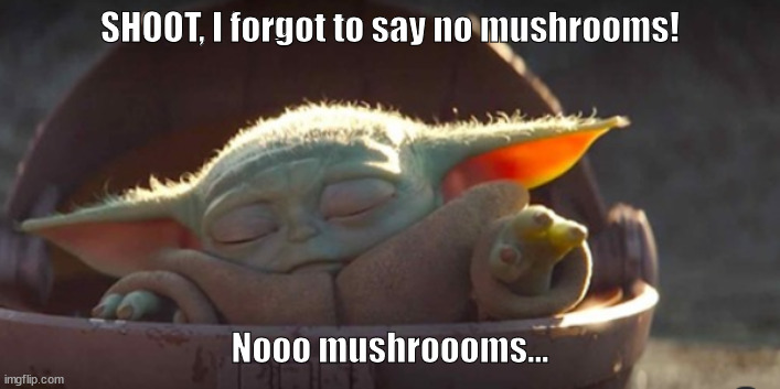 Baby Yodo Forgot to say no mushrooms | SHOOT, I forgot to say no mushrooms! Nooo mushroooms... | image tagged in baby yoda,no mushrooms,telepathy | made w/ Imgflip meme maker