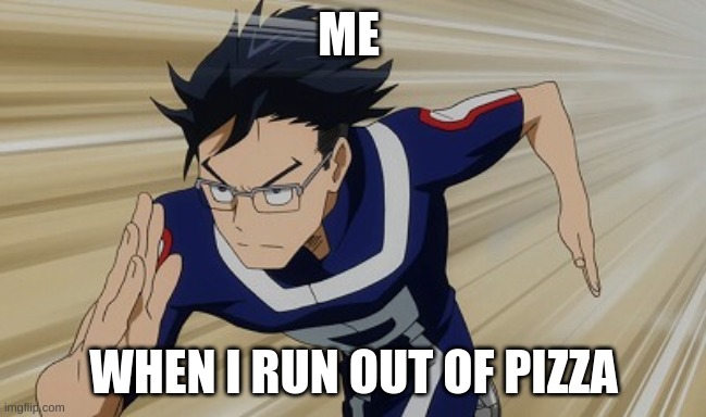 Iida running bnha | ME; WHEN I RUN OUT OF PIZZA | image tagged in iida running bnha | made w/ Imgflip meme maker