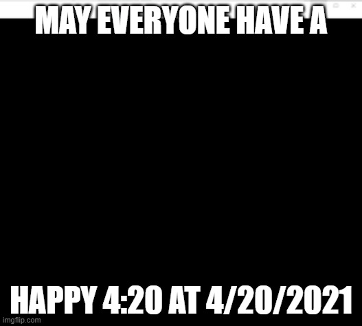 Four Twenty | MAY EVERYONE HAVE A; HAPPY 4:20 AT 4/20/2021 | image tagged in wow | made w/ Imgflip meme maker