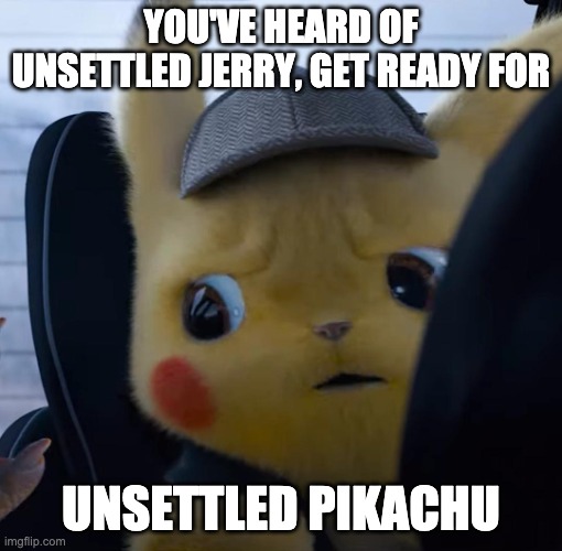 Unsettled detective pikachu | YOU'VE HEARD OF UNSETTLED JERRY, GET READY FOR UNSETTLED PIKACHU | image tagged in unsettled detective pikachu | made w/ Imgflip meme maker