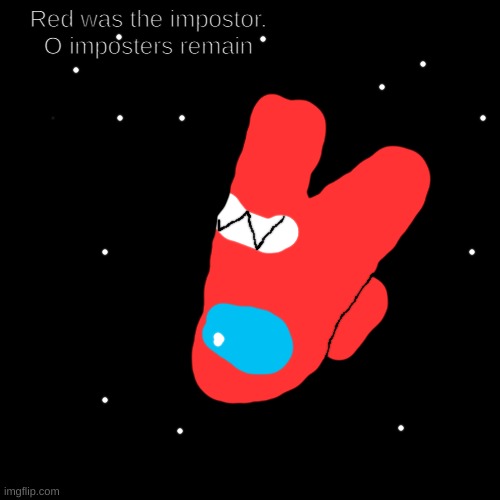 drew it myself | Red was the impostor.
O imposters remain | image tagged in memes,blank transparent square | made w/ Imgflip meme maker