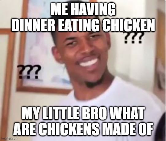 Nick Young | ME HAVING DINNER EATING CHICKEN; MY LITTLE BRO WHAT ARE CHICKENS MADE OF | image tagged in nick young | made w/ Imgflip meme maker