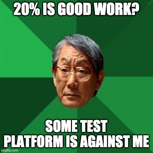 High Expectations Asian Father Meme | 20% IS GOOD WORK? SOME TEST PLATFORM IS AGAINST ME | image tagged in memes,high expectations asian father | made w/ Imgflip meme maker