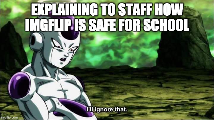 Frieza Dragon ball super "I'll ignore that" | EXPLAINING TO STAFF HOW IMGFLIP IS SAFE FOR SCHOOL | image tagged in frieza dragon ball super i'll ignore that | made w/ Imgflip meme maker