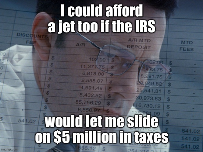Accountant | I could afford a jet too if the IRS would let me slide on $5 million in taxes | image tagged in accountant | made w/ Imgflip meme maker