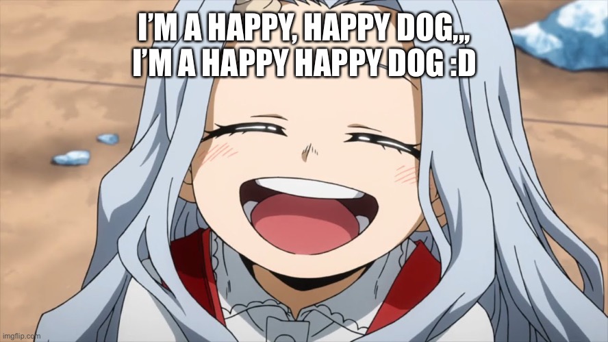 :D... I’m high ;-; | I’M A HAPPY, HAPPY DOG,,, I’M A HAPPY HAPPY DOG :D | image tagged in heaven eri | made w/ Imgflip meme maker