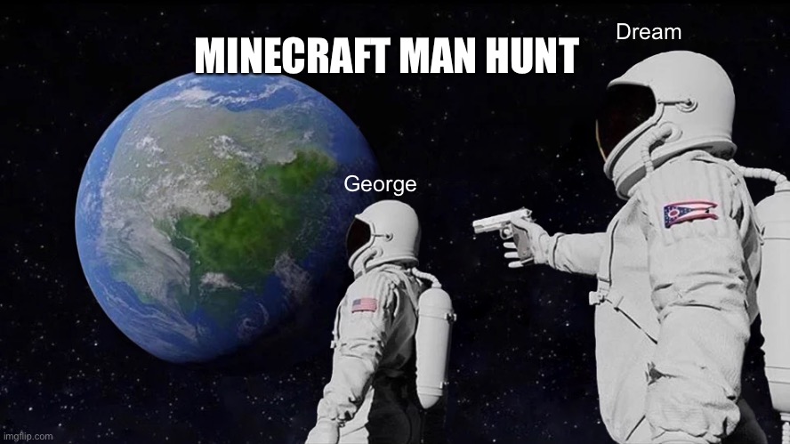 Always Has Been | MINECRAFT MAN HUNT; Dream; George | image tagged in memes | made w/ Imgflip meme maker