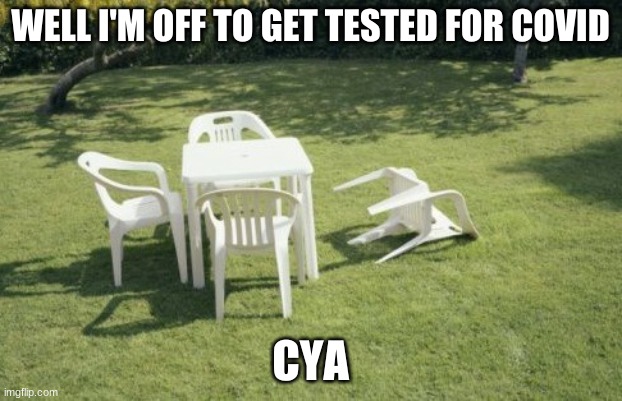 We Will Rebuild | WELL I'M OFF TO GET TESTED FOR COVID; CYA | image tagged in memes,we will rebuild | made w/ Imgflip meme maker
