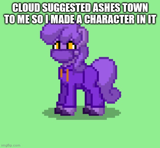 I was bored | CLOUD SUGGESTED ASHES TOWN TO ME SO I MADE A CHARACTER IN IT | made w/ Imgflip meme maker